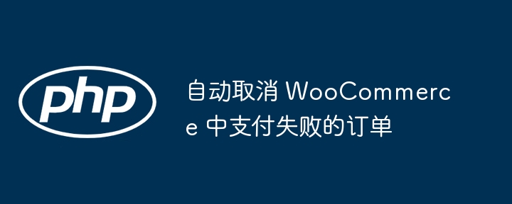 WooCommerce自动取消失败订单技巧