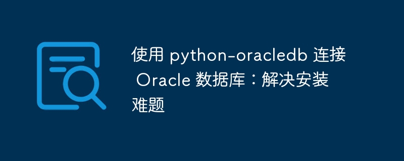 Python-oracledb连接Oracle数据库教程