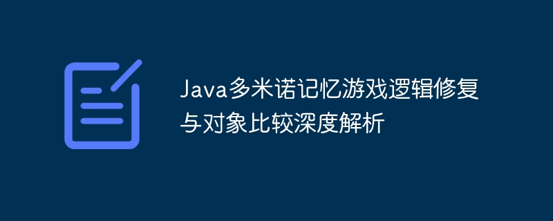 Java多米诺记忆游戏逻辑修复与对象比较深度解析
