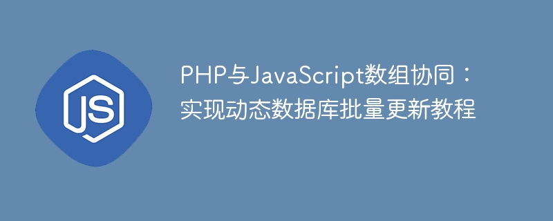 PHP与JavaScript数组协同：实现动态数据库批量更新教程
