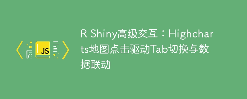 RShiny地图点击切换Tab与数据联动技巧