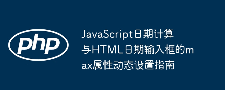 JavaScript日期计算与max属性设置教程