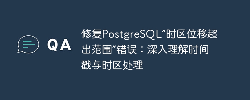 修复PostgreSQL“时区位移超出范围”错误：深入理解时间戳与时区处理
