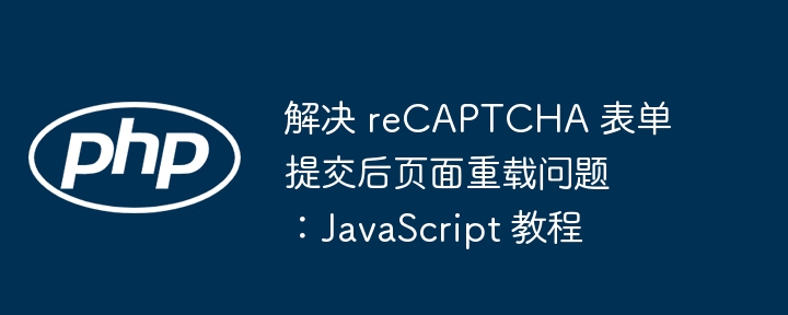 reCAPTCHA提交后页面刷新解决方法