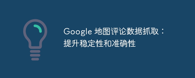 Google地图评论抓取技巧与优化方法