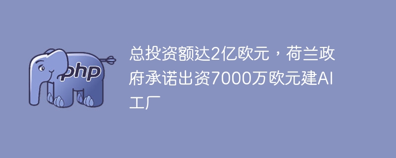 荷兰投2亿建AI工厂，政府出资7000万