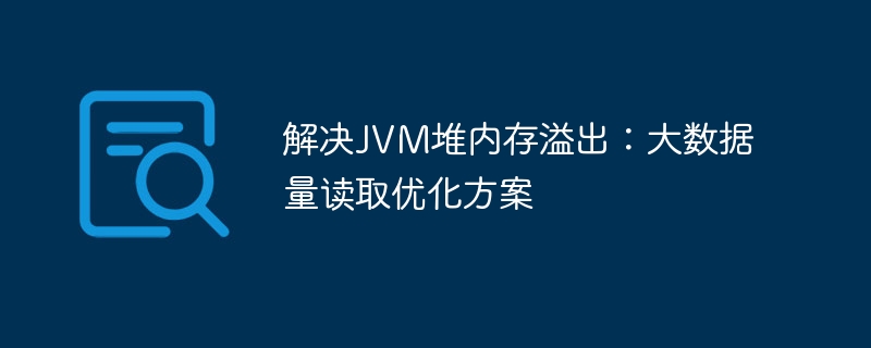 解决JVM堆内存溢出：大数据量读取优化方案