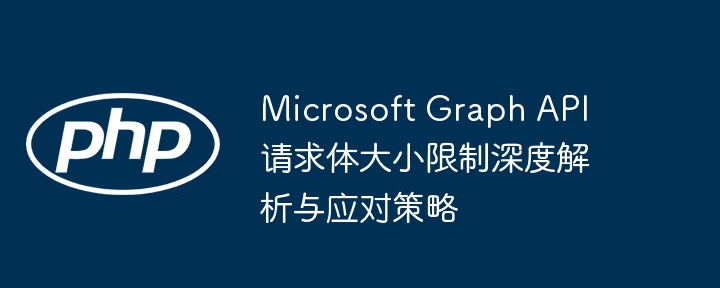 MicrosoftGraphAPI请求体限制解析