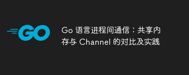 Go语言进程通信：共享内存与Channel对比