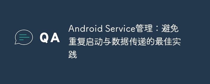 AndroidService管理技巧：避免重复启动与数据传递