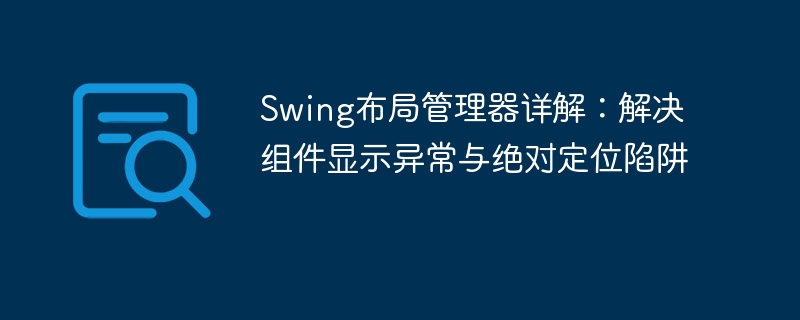 Swing布局管理器详解：解决组件显示异常与绝对定位陷阱
