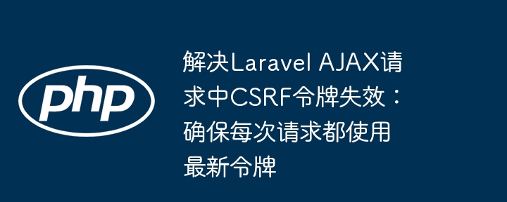 LaravelAJAXCSRF令牌失效解决方法