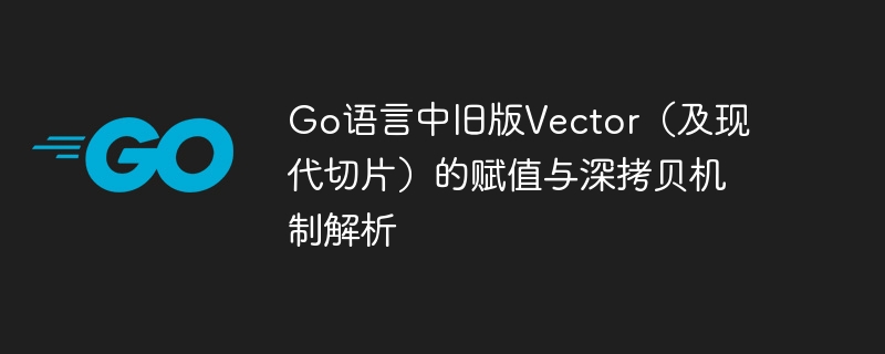 Go语言中旧版Vector（及现代切片）的赋值与深拷贝机制解析
