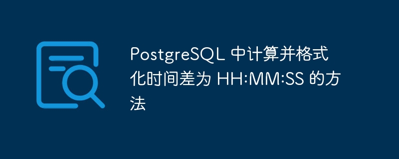 PostgreSQL 中计算并格式化时间差为 HH:MM:SS 的方法