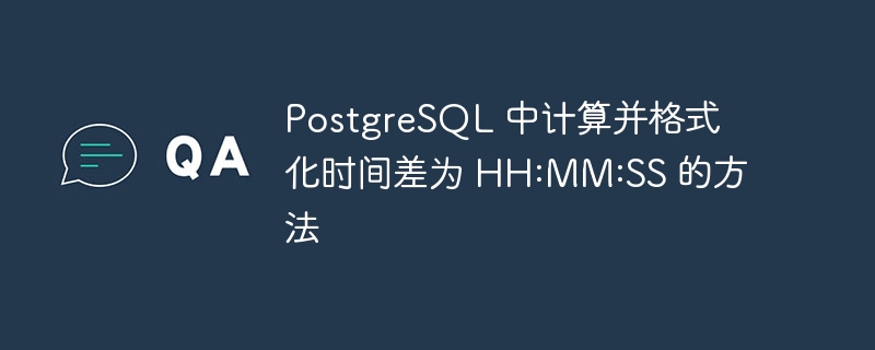 PostgreSQL时间差转HH:MM:SS格式方法