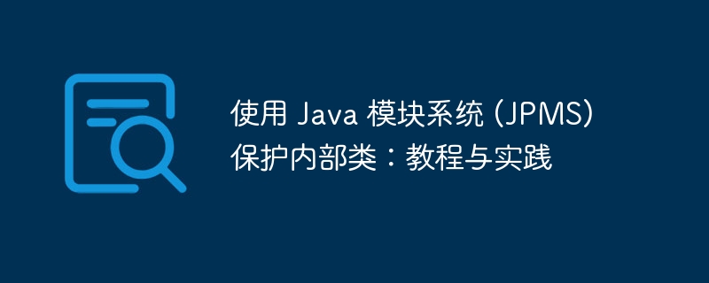 使用 Java 模块系统 (JPMS) 保护内部类：教程与实践