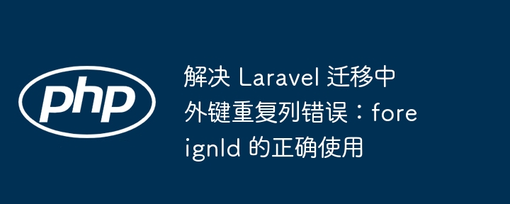 Laravel迁移外键重复列怎么解决