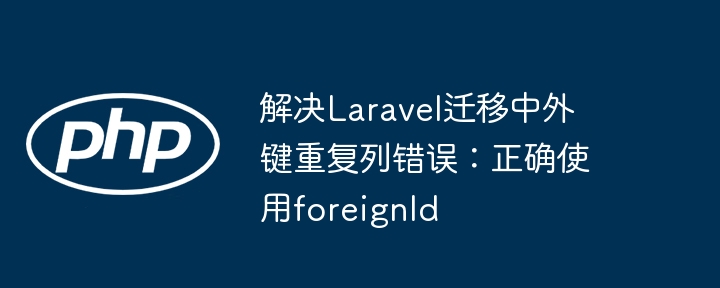 Laravel迁移外键重复怎么解决