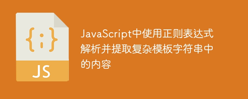 JavaScript中使用正则表达式解析并提取复杂模板字符串中的内容
