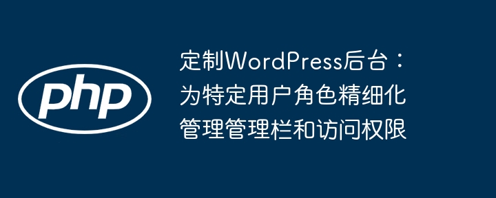 定制WordPress后台：角色管理与权限设置