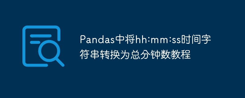Pandas将时间转为总分钟方法