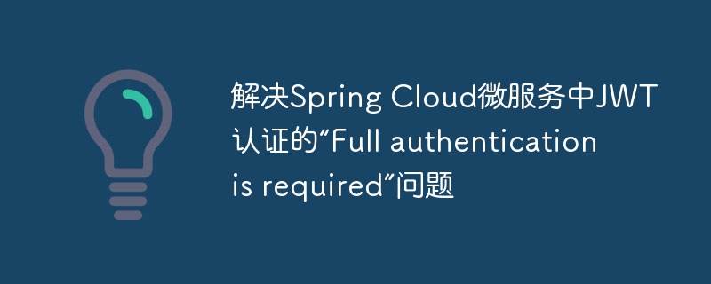 JWT认证失败?如何解决“Fullauthenticationisrequired”