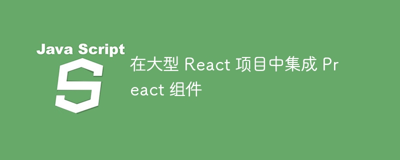 React项目中如何集成Preact组件