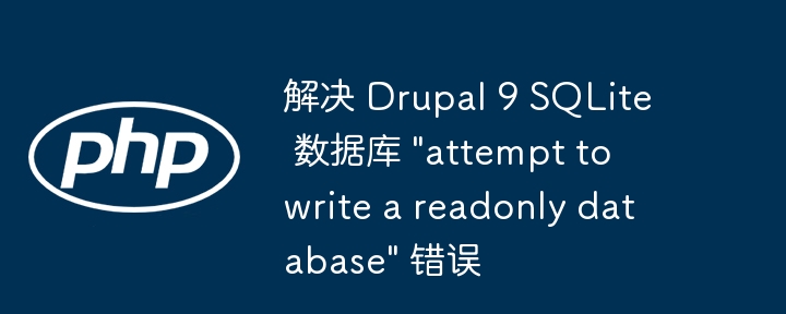 Drupal9SQLite写入错误怎么解决