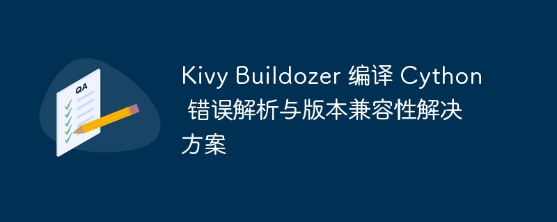Kivy Buildozer 编译 Cython 错误解析与版本兼容性解决方案
