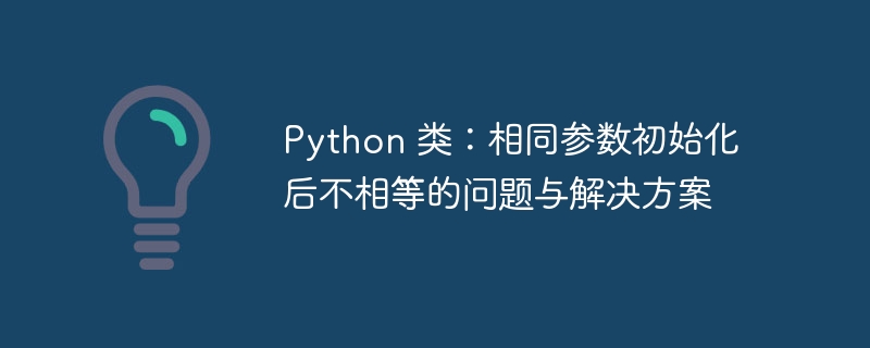 Python类初始化参数相同却不同？原因与解决方法