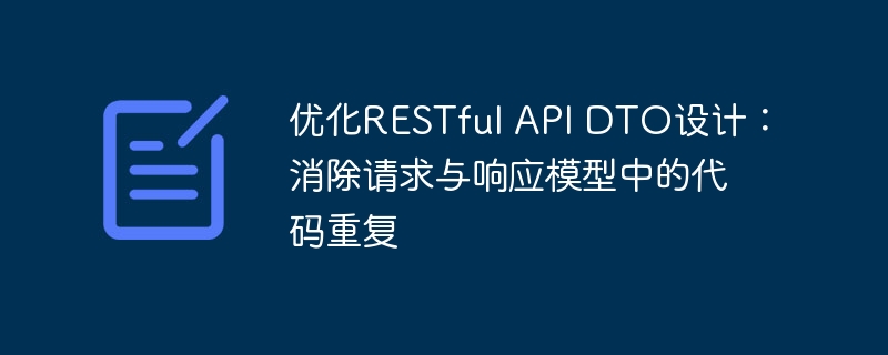 优化APIDTO设计，降低代码重复率