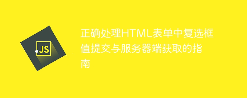 正确处理HTML表单中复选框值提交与服务器端获取的指南
