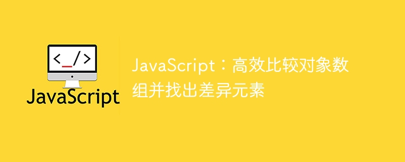 JavaScript：高效比较对象数组并找出差异元素
