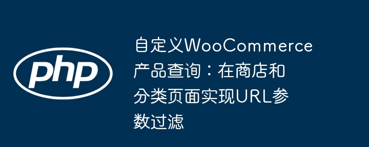 WooCommerce自定义查询：URL参数过滤教程