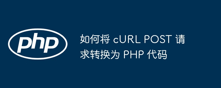 cURLPOST请求转PHP代码详解