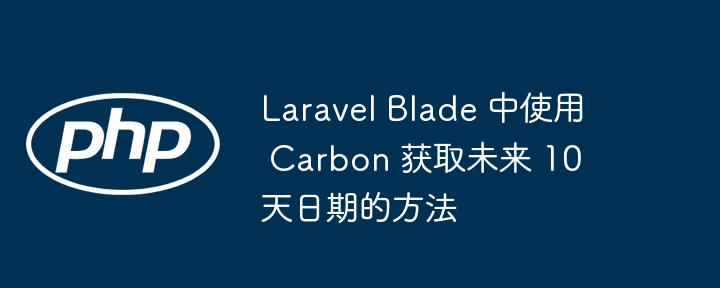 LaravelBlade使用Carbon获取未来10天日期方法