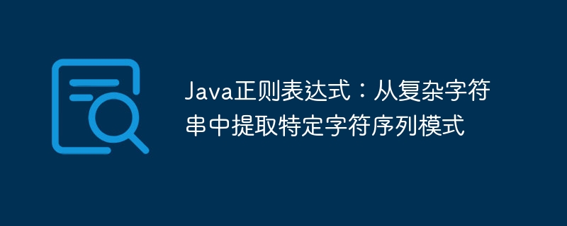 Java正则表达式：从复杂字符串中提取特定字符序列模式
