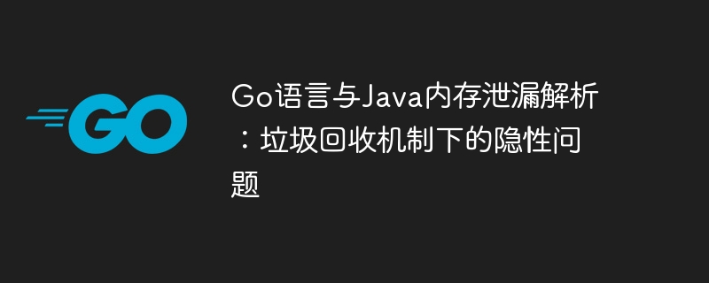 Go与Java内存泄漏问题解析