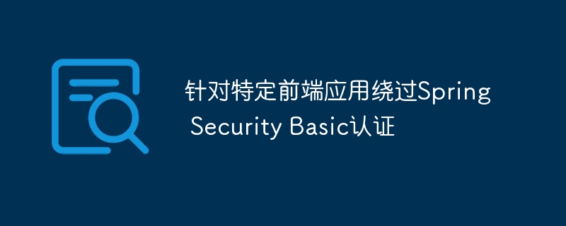 针对特定前端应用绕过Spring Security Basic认证