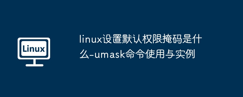 Linuxumask命令详解与默认权限设置