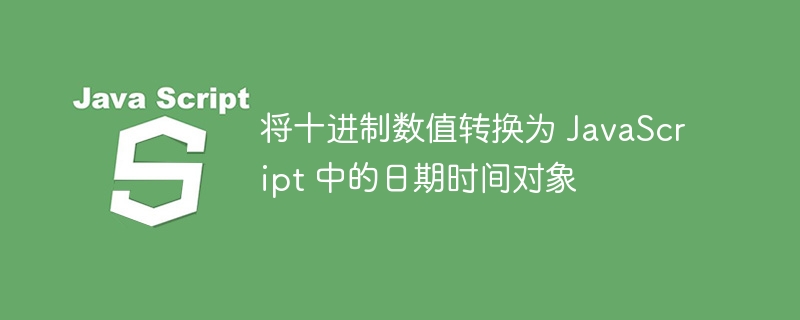 十进制转JS时间方法详解