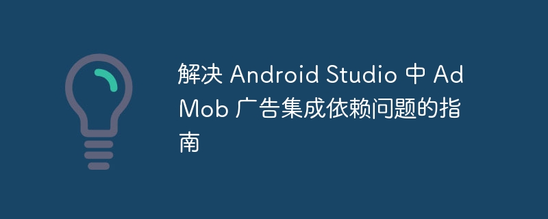 解决 Android Studio 中 AdMob 广告集成依赖问题的指南
