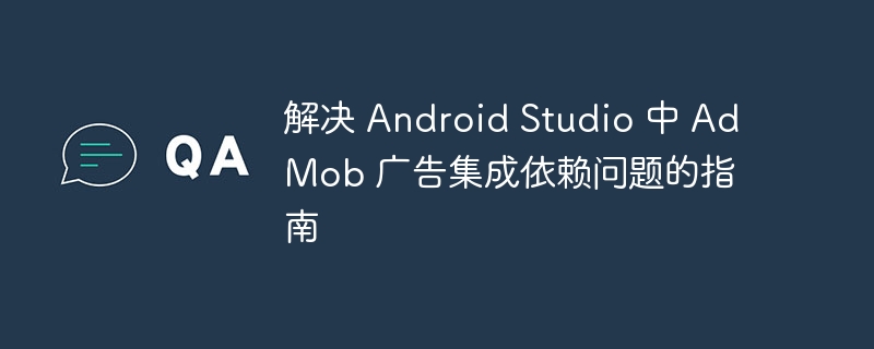 Android Studio AdMob广告集成解决指南