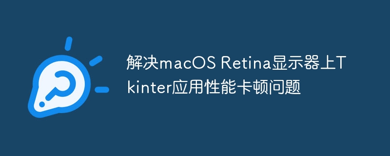 解决macOS Retina显示器上Tkinter应用性能卡顿问题

