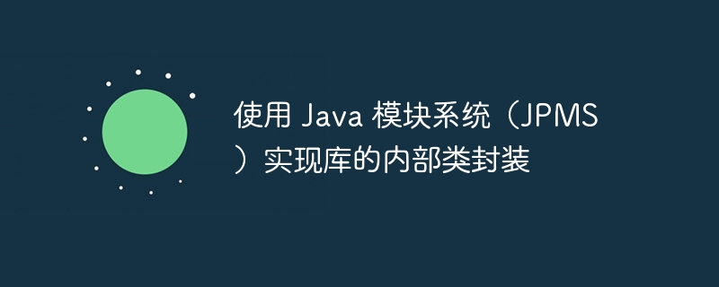 Java模块系统如何封装库内部类