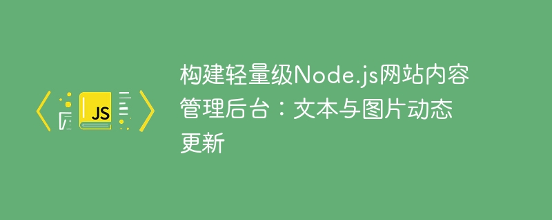 构建轻量级Node.js网站内容管理后台：文本与图片动态更新