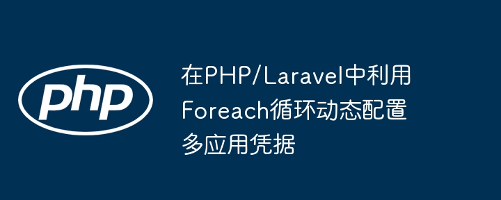 Laravel多应用凭据Foreach配置方法