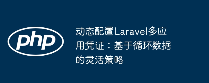 动态配置Laravel多应用凭证：灵活循环策略解析