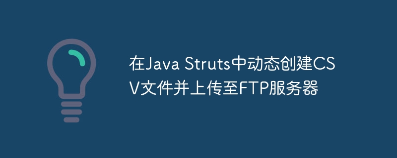 JavaStruts生成CSV并上传FTP方法