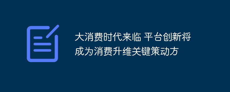 大消费时代来临，平台创新引领升级